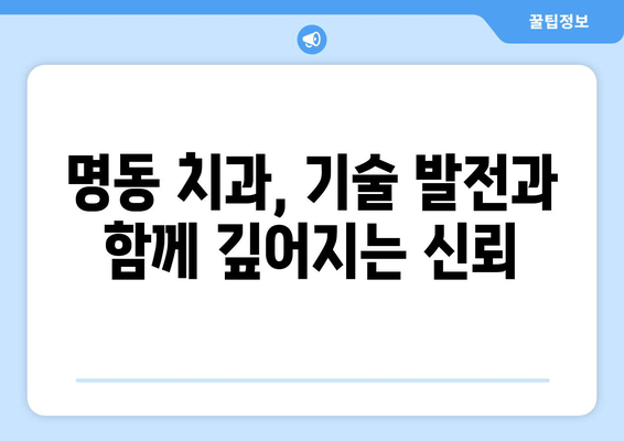 명동 치과 의료 기술 발전에도 변치 않는 중요성| 환자 중심 진료의 가치 | 명동, 치과, 의료 기술, 환자 중심