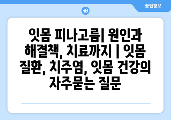 잇몸 피나고름| 원인과 해결책, 치료까지 | 잇몸 질환, 치주염, 잇몸 건강