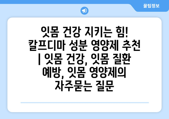 잇몸 건강 지키는 힘! 칼프디마 성분 영양제 추천 | 잇몸 건강, 잇몸 질환 예방, 잇몸 영양제