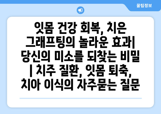 잇몸 건강 회복, 치은 그래프팅의 놀라운 효과| 당신의 미소를 되찾는 비밀 | 치주 질환, 잇몸 퇴축, 치아 이식