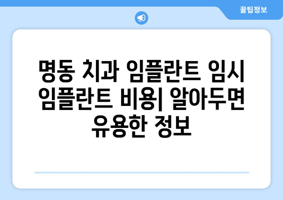 명동 치과 임플란트 임시 임플란트 비용| 알아두면 유용한 정보 | 임플란트, 임시 임플란트, 비용, 명동