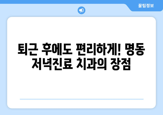 명동 저녁진료 치과| 편안하게 치료받는 3가지 방법 | 야간진료, 늦은 시간 진료, 직장인 치과