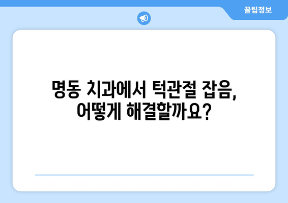 명동 치과에서 턱관절 잡음이 계속 난다면? | 원인과 해결책, 치료 방법 알아보기