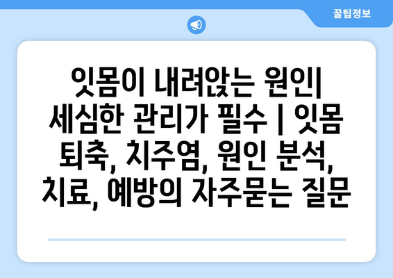 잇몸이 내려앉는 원인| 세심한 관리가 필수 | 잇몸 퇴축, 치주염, 원인 분석, 치료, 예방