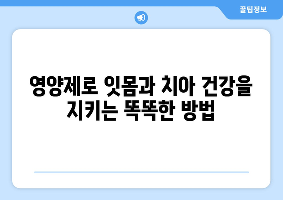 잇몸과 치아 건강을 위한 맞춤 영양제 가이드| 구강 염증 관리 | 잇몸, 치아, 영양제, 건강, 관리, 가이드