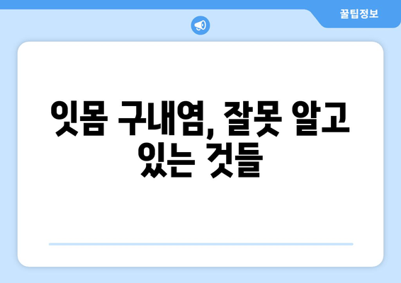 잇몸 구내염 발생 원인 파헤치기| 흔한 오해와 해결 방안 | 잇몸 건강, 구강 관리, 원인 분석, 치료 방법