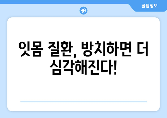 잇몸 염증과 피가 나는 증상, 이렇게 대처하세요! | 잇몸 질환, 치료, 예방, 관리