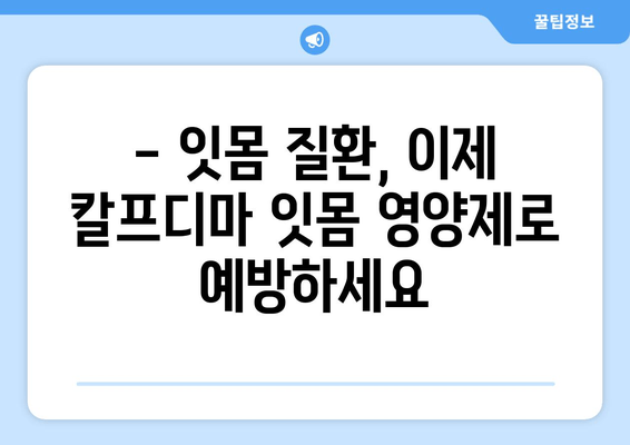 잇몸 건강 지키는 칼프디마 성분 잇몸 영양제| 효과적인 관리 방법 | 잇몸 건강, 잇몸 영양제, 칼프디마, 효과적인 관리