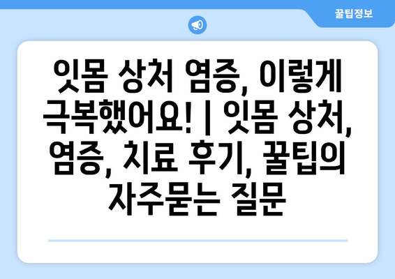 잇몸 상처 염증, 이렇게 극복했어요! | 잇몸 상처, 염증, 치료 후기, 꿀팁