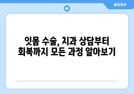 잇몸 수술, 진료 전후 꼭 알아야 할 정보| 나에게 맞는 치료 선택 가이드 | 잇몸 수술, 치과 상담, 치료 과정, 회복 팁