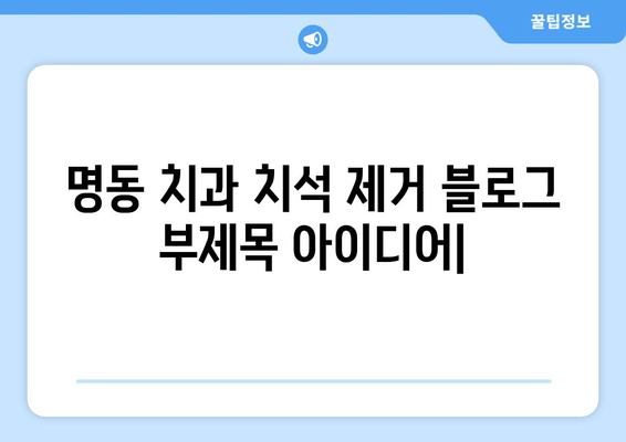 명동 치과 치석 제거| 건강한 치아 유지의 시작 | 스케일링, 치석 관리, 구강 건강