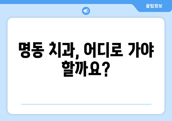 명동치과에서 밝고 건강한 미소 찾기| 나에게 맞는 치과 선택 가이드 | 미소, 치과, 명동, 추천, 상담