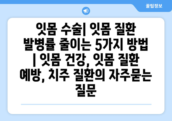 잇몸 수술| 잇몸 질환 발병률 줄이는 5가지 방법 | 잇몸 건강, 잇몸 질환 예방, 치주 질환