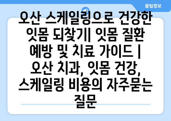 오산 스케일링으로 건강한 잇몸 되찾기| 잇몸 질환 예방 및 치료 가이드 | 오산 치과, 잇몸 건강, 스케일링 비용