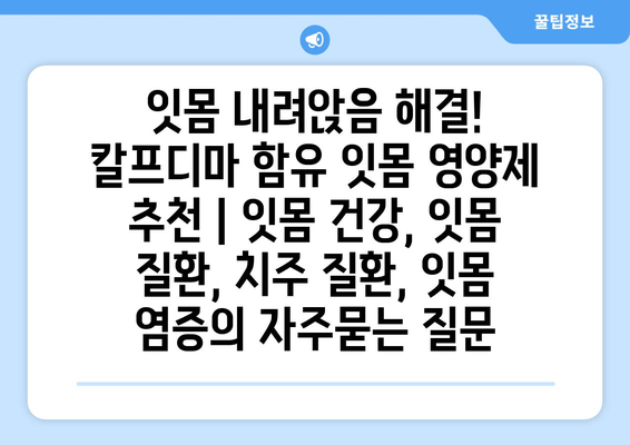 잇몸 내려앉음 해결! 칼프디마 함유 잇몸 영양제 추천 | 잇몸 건강, 잇몸 질환, 치주 질환, 잇몸 염증