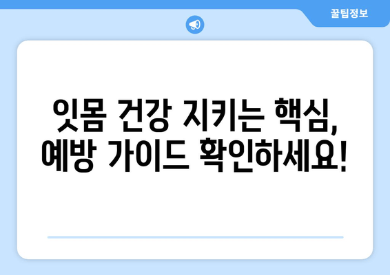 잇몸 부기와 출혈, 이제 걱정하지 마세요! | 원인 분석 & 해결 솔루션 & 예방 가이드