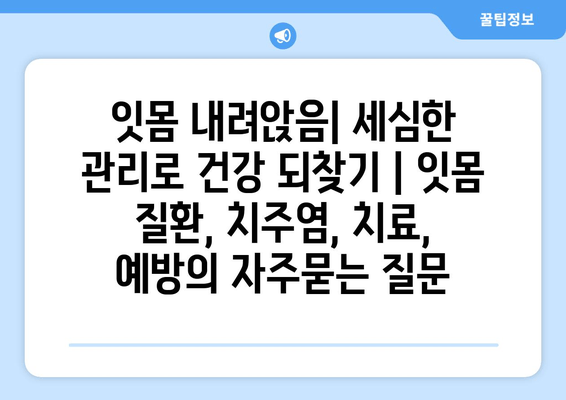 잇몸 내려앉음| 세심한 관리로 건강 되찾기 | 잇몸 질환, 치주염, 치료, 예방