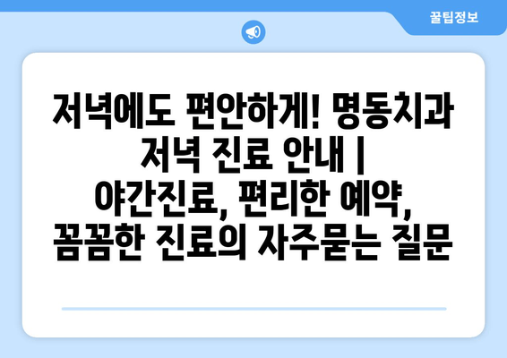 저녁에도 편안하게! 명동치과 저녁 진료 안내 | 야간진료, 편리한 예약, 꼼꼼한 진료