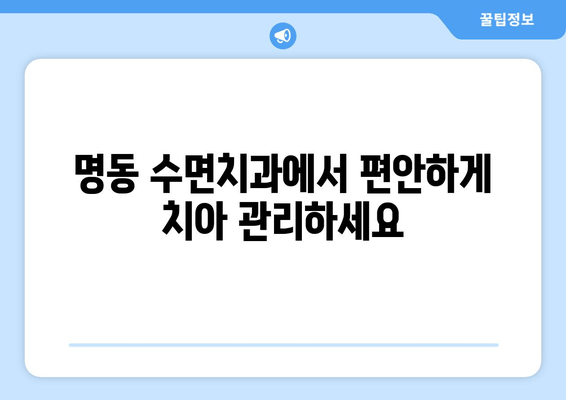 명동 수면치과| 걱정 없는 편안한 치아 관리 | 수면마취, 임플란트, 치아교정, 틀니, 신경치료