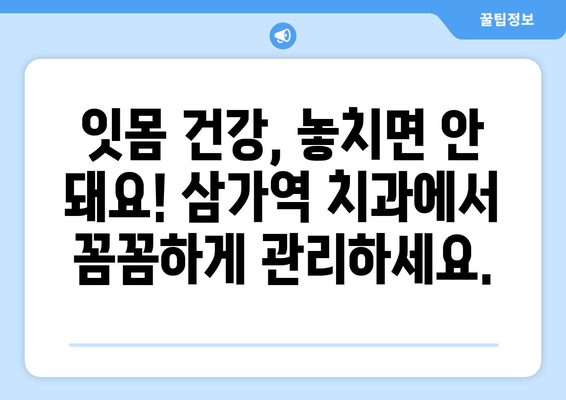 잇몸 붓고 피 나는 증상, 삼가역 치과에서 해결하세요! | 잇몸 질환, 치료, 예방, 삼가역