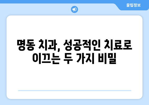 명동 치과, 손해 보지 않고 성공적인 치료 받는 2가지 비밀 | 치과 선택 팁, 주의 사항, 성공적인 치료