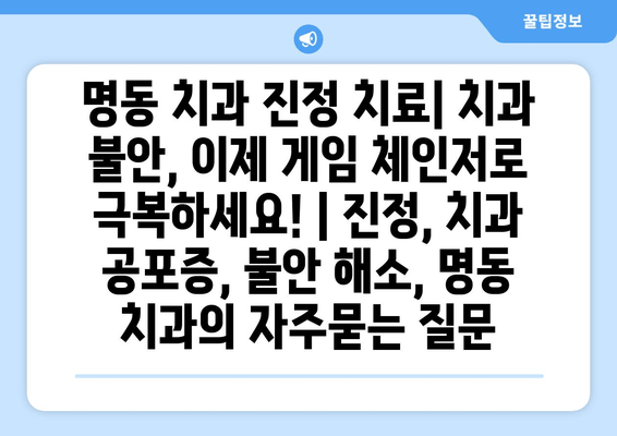 명동 치과 진정 치료| 치과 불안, 이제 게임 체인저로 극복하세요! | 진정, 치과 공포증, 불안 해소, 명동 치과