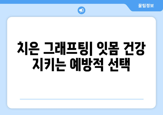 치은 그래프팅| 건강한 미소를 위한 예방적 접근법 | 치주 질환 예방, 잇몸 건강 관리, 치과 치료