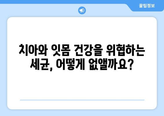 치아와 잇몸 건강 지키는 세균 제거 약물| 종류, 효과, 주의사항 | 치아 건강, 잇몸 질환, 구강 관리, 세균 제거