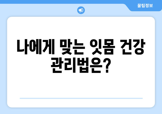 잇몸 내려앉음 예방, 나에게 딱 맞는 맞춤형 지침 | 잇몸 건강, 치주 질환, 예방법, 관리 팁