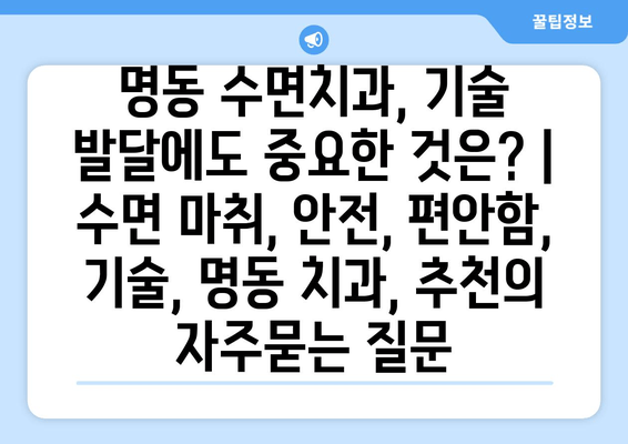 명동 수면치과, 기술 발달에도 중요한 것은? | 수면 마취, 안전, 편안함, 기술, 명동 치과, 추천