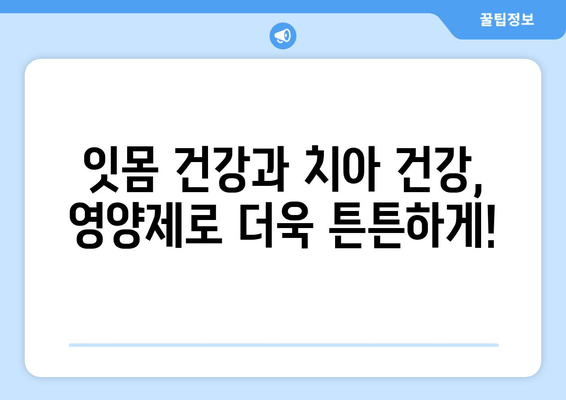 잇몸 건강 지키는 영양제| 치아 건강을 위한 최적의 솔루션 | 잇몸 관리, 영양제 추천, 치아 건강 팁