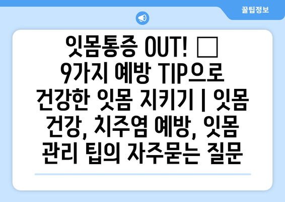 잇몸통증 OUT! 😱  9가지 예방 TIP으로 건강한 잇몸 지키기 | 잇몸 건강, 치주염 예방, 잇몸 관리 팁