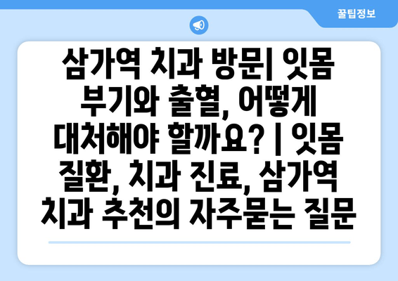 삼가역 치과 방문| 잇몸 부기와 출혈, 어떻게 대처해야 할까요? | 잇몸 질환, 치과 진료, 삼가역 치과 추천