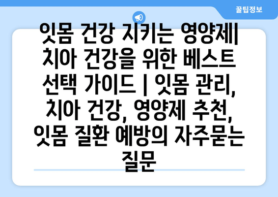 잇몸 건강 지키는 영양제| 치아 건강을 위한 베스트 선택 가이드 | 잇몸 관리, 치아 건강, 영양제 추천, 잇몸 질환 예방