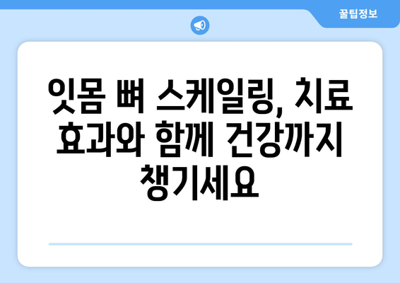 잇몸 뼈 스케일링 치료| 왜 중요할까요? | 잇몸 건강, 치주 질환 예방, 치료 효과