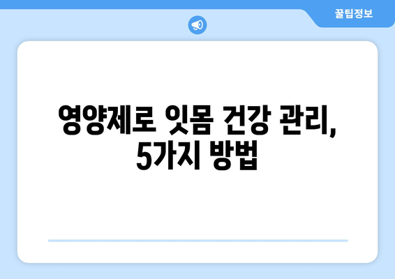 건강한 잇몸 관리| 영양제가 잇몸 건강을 지키는 5가지 방법 | 잇몸 건강, 영양제, 잇몸 질환 예방