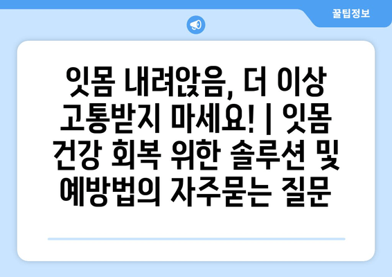 잇몸 내려앉음, 더 이상 고통받지 마세요! | 잇몸 건강 회복 위한 솔루션 및 예방법