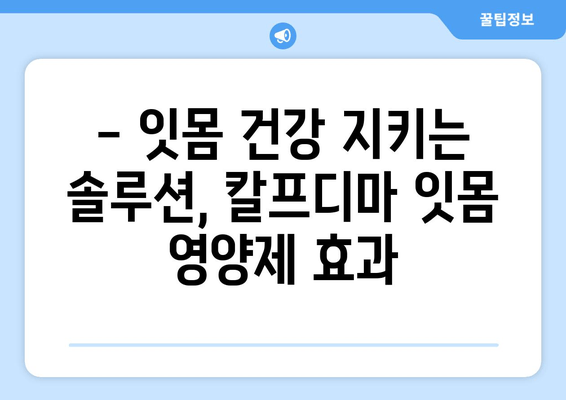 잇몸 건강 지키는 칼프디마 성분 잇몸 영양제| 효과적인 관리 방법 | 잇몸 건강, 잇몸 영양제, 칼프디마, 효과적인 관리