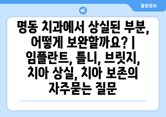 명동 치과에서 상실된 부분, 어떻게 보완할까요? | 임플란트, 틀니, 브릿지, 치아 상실, 치아 보존