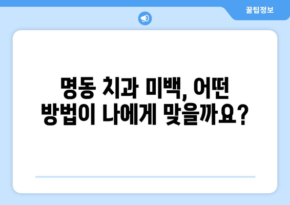 명동 치과 미백| 새롭게 빛나는 미소를 찾는 당신을 위한 선택 가이드 | 미백 치료, 비용, 후기, 추천