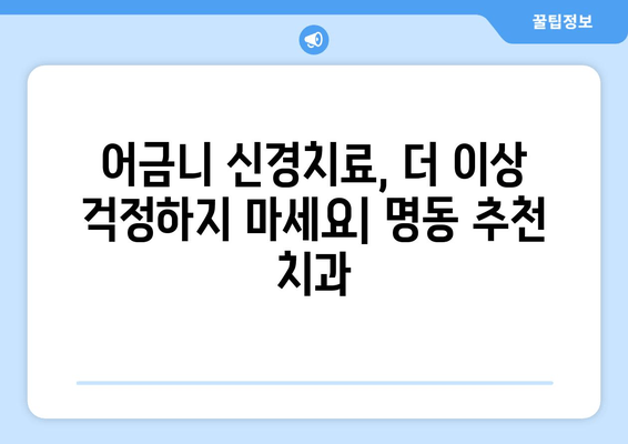 명동 어금니 신경치료 잘하는 치과 추천| 꼼꼼한 진료 & 숙련된 의료진 | 어금니 통증, 신경치료, 명동 치과, 추천