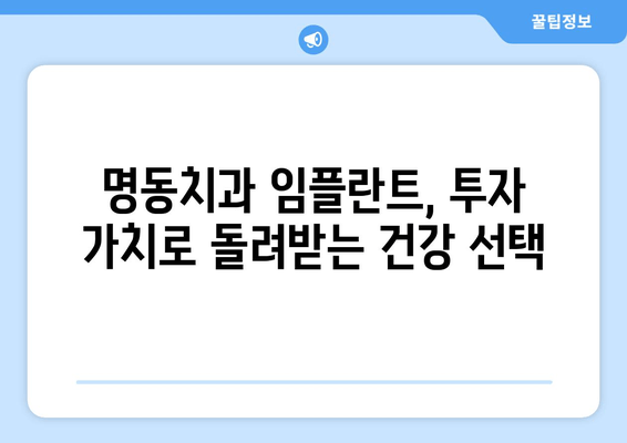 명동치과 임플란트 비용, 건강 투자 가치로 돌려받는 나의 선택 | 임플란트 가격, 비용 분석, 치과 추천, 건강 관리