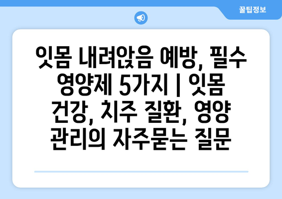 잇몸 내려앉음 예방, 필수 영양제 5가지 | 잇몸 건강, 치주 질환, 영양 관리
