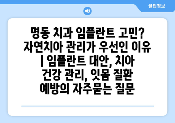 명동 치과 임플란트 고민? 자연치아 관리가 우선인 이유 | 임플란트 대안, 치아 건강 관리, 잇몸 질환 예방