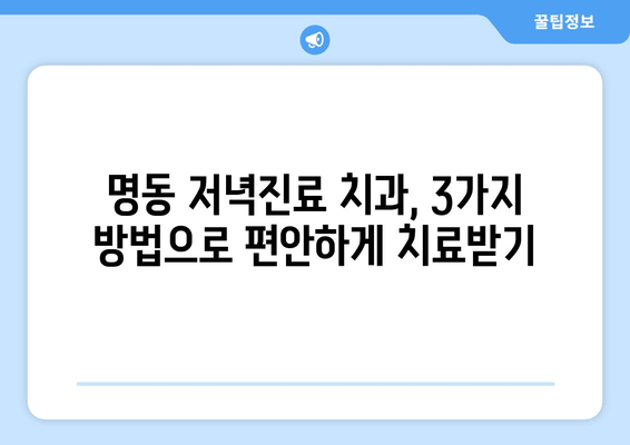 명동 저녁진료 치과| 편안하게 치료받는 3가지 방법 | 야간진료, 늦은 시간 진료, 직장인 치과