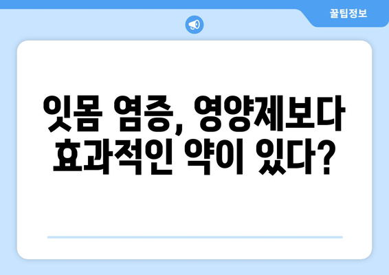 잇몸 염증 증상 완화, 영양제보다 효과적인 약 | 잇몸 질환, 치료법, 약물 치료, 잇몸 염증