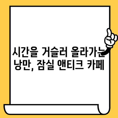 잠실에서 앤티크 감성 넘치는 데이트 코스 추천 | 낭만 가득한 카페, 빈티지 소품샵, 데이트 코스