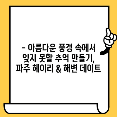 파주 헤이리 예술 마을 & 해변 데이트 코스| 낭만 가득한 하루 | 데이트 코스, 파주 여행, 헤이리, 해변, 경치 좋은