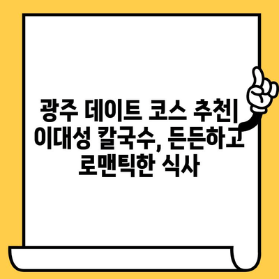 광주 데이트 코스| 이대성 칼국수에서 시원한 맛과 분위기를 즐겨보세요! | 광주 데이트, 칼국수 맛집, 이대성 칼국수, 데이트 코스 추천