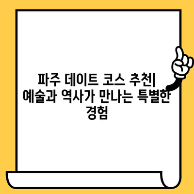 파주 데이트 코스 추천| 예술과 역사가 살아있는 낭만 여행 | 파주 가볼만한 곳, 데이트 코스, 예술, 역사, 핫플레이스